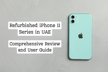Refurbished iPhone 11 Series in UAE: Comprehensive Review and User Guide